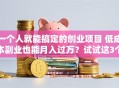 一个人就能搞定的创业项目 低成本副业也能月入过万？试试这3个靠谱思路