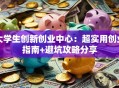 大学生创新创业中心：超实用创业指南+避坑攻略分享