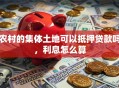 农村的集体土地可以抵押贷款吗，利息怎么算