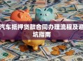 汽车抵押贷款合同办理流程及避坑指南