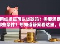 用结婚证可以贷款吗？需要满足哪些条件？想知道答案看这里，帮你理清疑惑！
