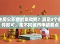 住房公积金能贷款吗？满足3个条件即可，附不同城市申请要点
