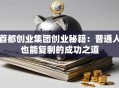 首都创业集团创业秘籍：普通人也能复制的成功之道