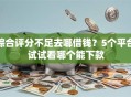 综合评分不足去哪借钱？5个平台试试看哪个能下款