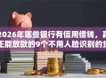 2026年哪些银行有信用借钱，真正能放款的9个不用人脸识别的贷款平台推荐