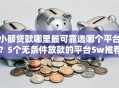 小额贷款哪里最可靠选哪个平台？5个无条件放款的平台5w推荐