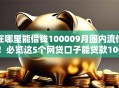 在哪里能借钱100009月圈内流传!必览这5个网贷口子能贷款10000 在哪里能借钱100009月圈内流传!必览这5个网贷口子能贷款10000