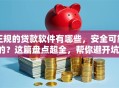正规的贷款软件有哪些，安全可靠的？这篇盘点超全，帮你避开坑！