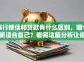 银行授信和贷款有什么区别，哪个更适合自己？看完这篇分析让你选得明明白白
