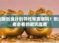 创新创业计划书代写靠谱吗？创业者必看的避坑指南