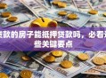 贷款的房子能抵押贷款吗，必看这些关键要点