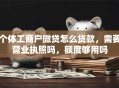 个体工商户微贷怎么贷款，需要营业执照吗，额度够用吗
