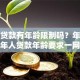 银行贷款有年龄限制吗？年轻人到老年人贷款年龄要求一网打尽
