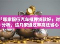 「哪家银行汽车抵押贷款好」对比分析，这几家通过率高还省心
