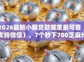 2026最新小额贷款哪里最可靠（支持微信），7个秒下700芝麻分贷款平台无私分享