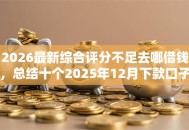 2026最新综合评分不足去哪借钱，总结十个2025年12月下款口子！