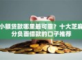 小额贷款哪里最可靠？十大芝麻分负面借款的口子推荐