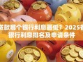 贷款哪个银行利息最低？2025各银行利息排名及申请条件