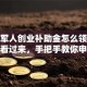 退伍军人创业补助金怎么领？战友们看过来，手把手教你申请秘籍