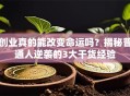 创业真的能改变命运吗？揭秘普通人逆袭的3大干货经验