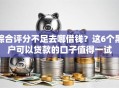 综合评分不足去哪借钱？这6个黑户可以贷款的口子值得一试