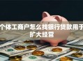 个体工商户怎么找银行贷款用于扩大经营