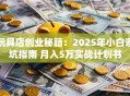 玩具店创业秘籍：2025年小白避坑指南 月入5万实战计划书