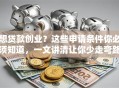 想贷款创业？这些申请条件你必须知道，一文讲清让你少走弯路