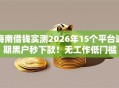 海南借钱实测2026年15个平台逾期黑户秒下款！无工作低门槛