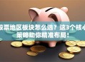 股票地区板块怎么选？这3个核心策略助你精准布局！