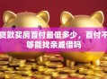 贷款买房首付最低多少，首付不够能找亲戚借吗
