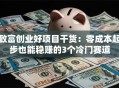 致富创业好项目干货：零成本起步也能稳赚的3个冷门赛道