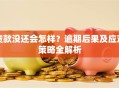贷款没还会怎样？逾期后果及应对策略全解析