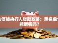 失信被执行人贷款攻略：黑名单也能借钱吗？