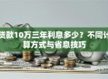 贷款10万三年利息多少？不同计算方式与省息技巧
