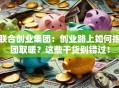 联合创业集团：创业路上如何抱团取暖？这些干货别错过！