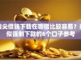 指尖借钱下载在哪借比较容易？类似强制下款的6个口子参考