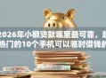 2026年小额贷款哪里最可靠，超热门的10个手机可以临时借钱的软件推荐