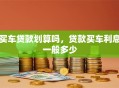 买车贷款划算吗，贷款买车利息一般多少