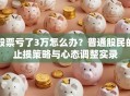 股票亏了3万怎么办？普通股民的止损策略与心态调整实录