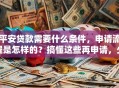 平安贷款需要什么条件，申请流程是怎样的？搞懂这些再申请，少走弯路不踩坑！