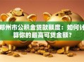 郑州市公积金贷款额度：如何计算你的最高可贷金额？