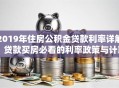 2019年住房公积金贷款利率详解：贷款买房必看的利率政策与计算指南