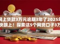 网上贷款3万元逾期3年了2025年快跟上!探索这5个网贷口子3万借款逾期3年 网上贷款3万元逾期3年了2025年快跟上!探索这5个网贷口子3万借款逾期3年