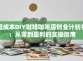 低成本DIY咖啡咖啡店创业计划书：从零到盈利的实操指南