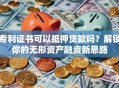 专利证书可以抵押贷款吗？解锁你的无形资产融资新思路