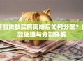 婚前贷款买房离婚后如何分配？贷款处理与分割详解