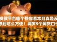 贷款平台哪个快容易本月真是没想到这么方便！网罗5个网贷口子借钱快容易