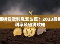 商铺贷款利息怎么算？2023最新利率及省钱攻略
