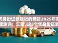 凭身份证就能贷的网贷2025年深度测评!汇聚这5个凭身份证就能借的平台贷款 凭身份证就能贷的网贷2025年深度测评!汇聚这5个凭身份证就能借的平台贷款